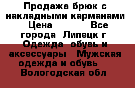 Продажа брюк с накладными карманами › Цена ­ 1 200 - Все города, Липецк г. Одежда, обувь и аксессуары » Мужская одежда и обувь   . Вологодская обл.